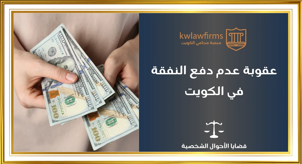 عقوبة عدم دفع النفقة في الكويت | أنواع العقوبات والتنفيذ