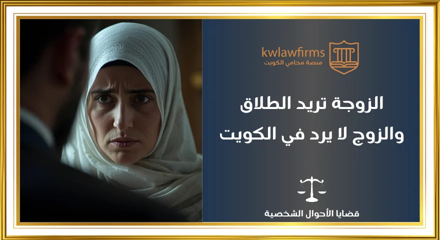 الزوجة تريد الطلاق والزوج لا يريد في الكويت | الحالات والتنفيذ