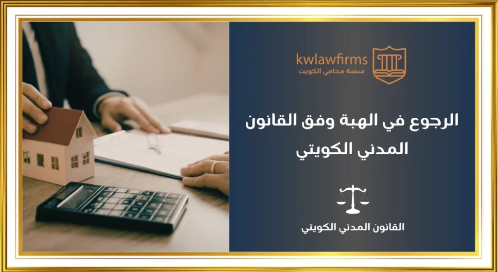 الرجوع في الهبة بحسب القانون المدني الكويتي، أهم الشروط والحالات الخاصة والاجراءات